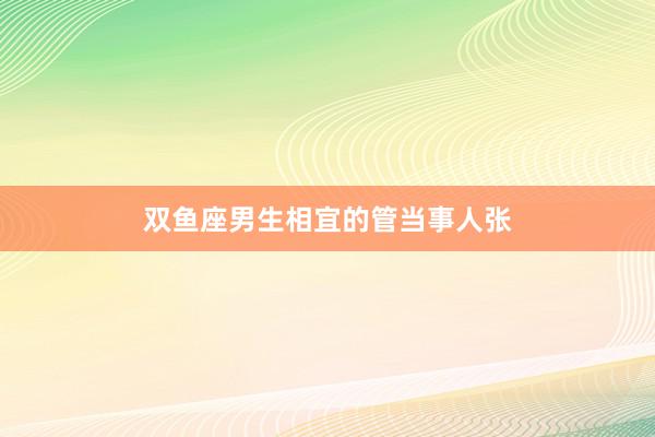 双鱼座男生相宜的管当事人张