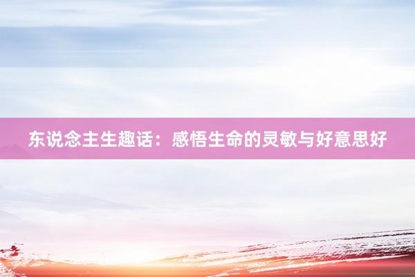 东说念主生趣话：感悟生命的灵敏与好意思好