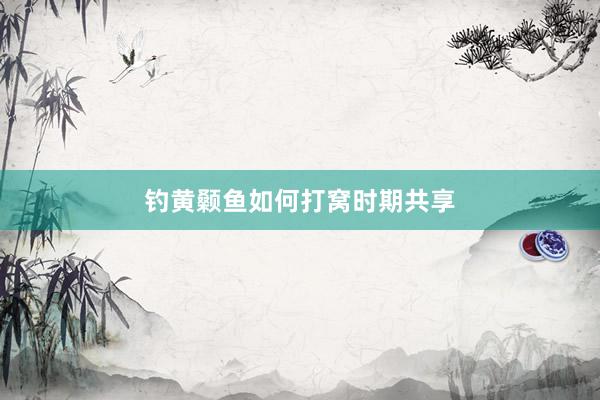 钓黄颡鱼如何打窝时期共享