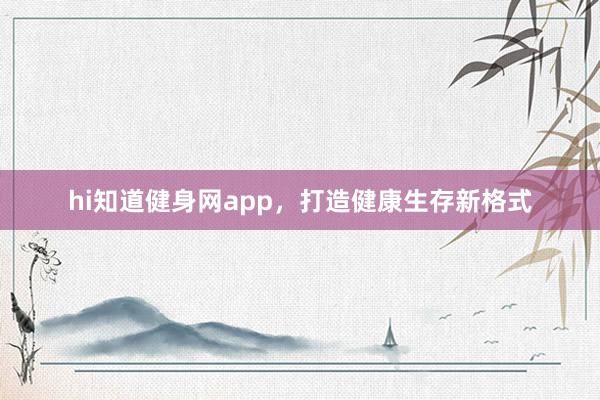 hi知道健身网app,打造健康生存新格式